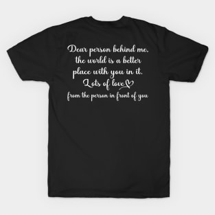 Dear Person Behind Me The World is a Better Place With You In It T-Shirt